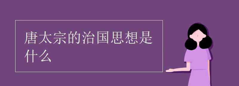 唐太宗的治国思想是什么 唐太宗的治国思想是什么