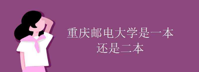 重庆邮电大学是几本 重庆邮电大学是一本还是二本