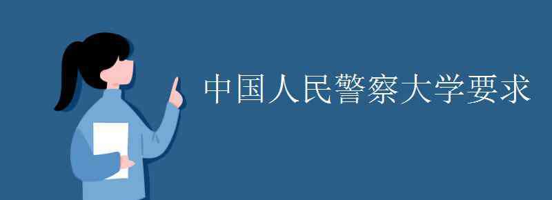 中国警察大学 中国人民警察大学要求