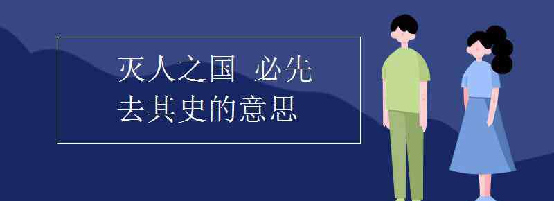 灭人之国必先去其史 灭人之国 必先去其史的意思