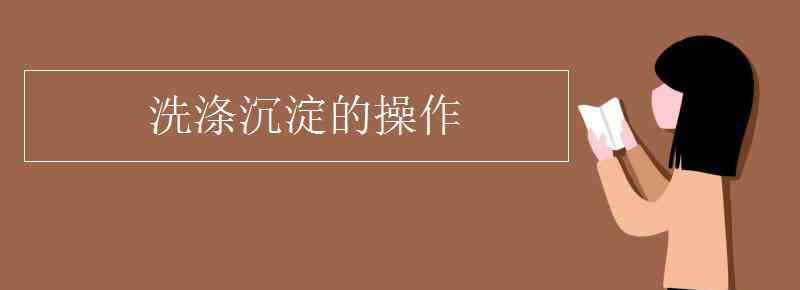 洗涤沉淀的操作 洗涤沉淀的操作