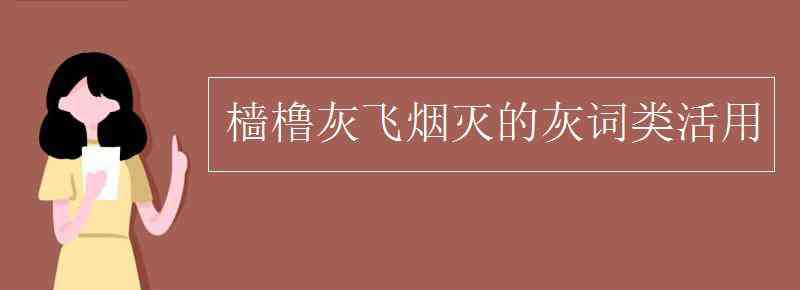 樯橹灰飞烟灭 樯橹灰飞烟灭的灰词类活用