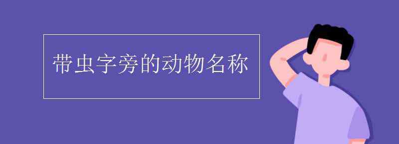 带虫子旁的动物名称 带虫字旁的动物名称