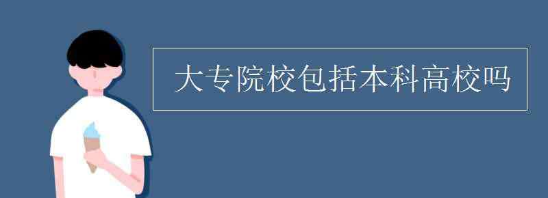 大专院校包括本科吗 大专院校包括本科高校吗