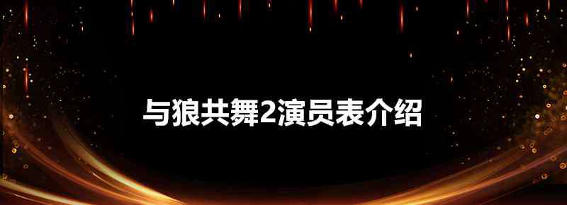 与狼共舞演员表介绍 与狼共舞2演员表介绍