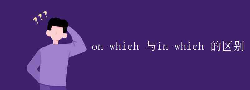 onwhich on which 与in which 的区别