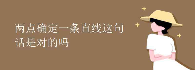 两点确定一条直线 两点确定一条直线这句话是对的吗