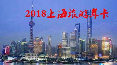 上海旅游卡 2018上海旅游年卡/年票办理地点+价格+景点大全