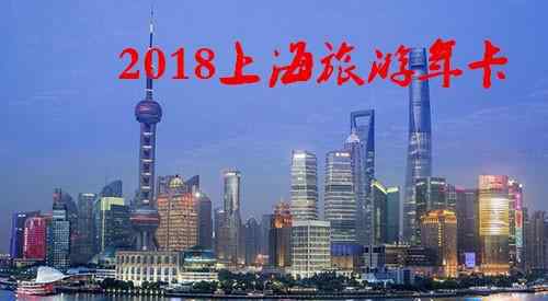 上海旅游卡 2018上海旅游年卡/年票办理地点+价格+景点大全