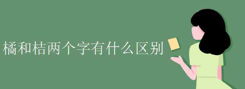 桔和橘的区别 橘和桔两个字有什么区别