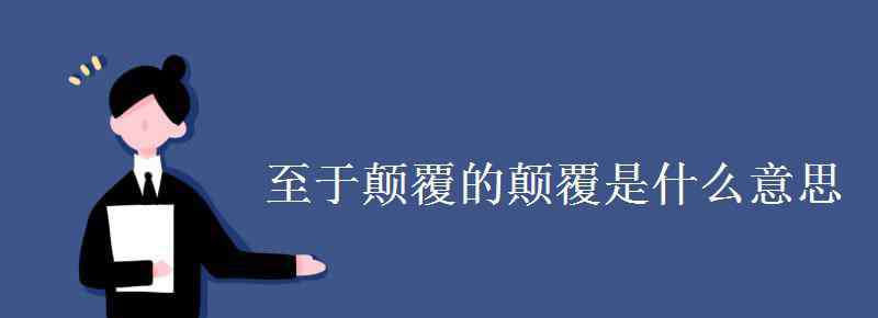 至于颠覆理固宜然翻译 至于颠覆的颠覆是什么意思