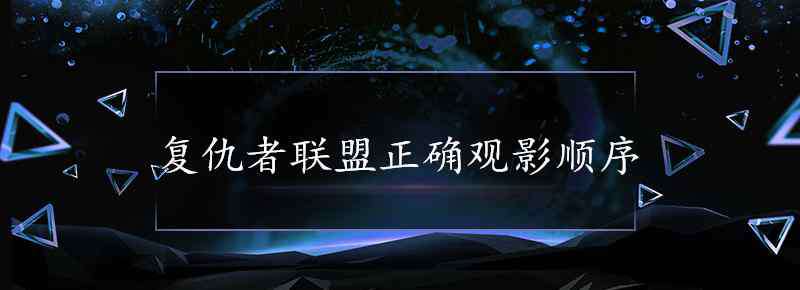 复仇者联盟顺序 复仇者联盟正确观影顺序