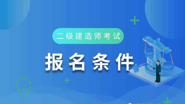 四川二建报名时间 四川2020年二级建造师考试报名时间及报考条件公布