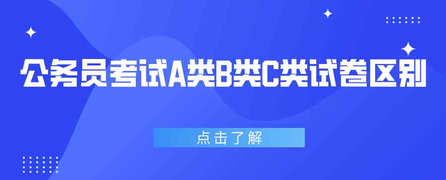 a类b类c类什么意思 公务员考试A类 B类 C类试卷有什么区别？