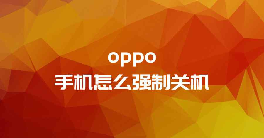 oppo手机怎么强制重启 oppo手机怎么强制关机？这个小技能帮你解决卡机问题