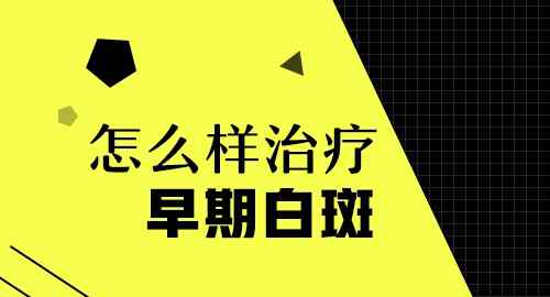 早期白斑的治疗方法 早期治疗少年白斑的办法是什么
