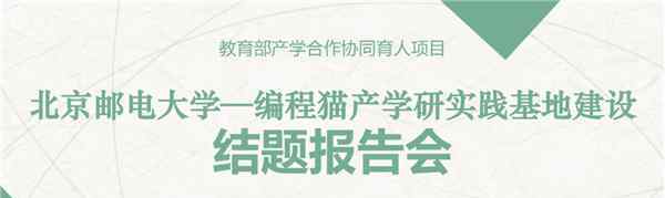《北京邮电大学—编程猫产学研实践基地建设》结题