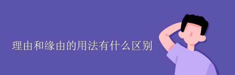 语文知识：理由和缘由的用法有什么区别 事情的详情始末是怎么样了！