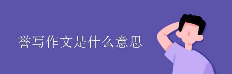 语文知识：誉写作文是什么意思 还原事发经过及背后原因！