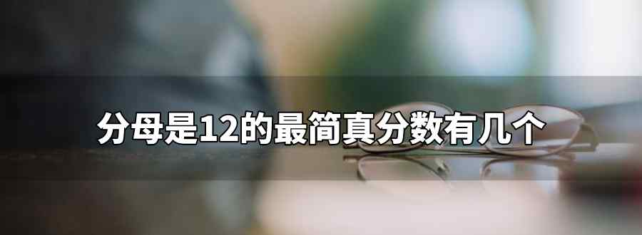 分母是12的最简真分数有几个