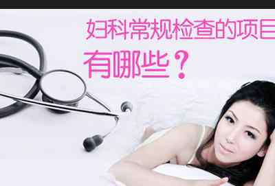 一般妇检的项目 医院里妇科常规的检查项目有哪些？