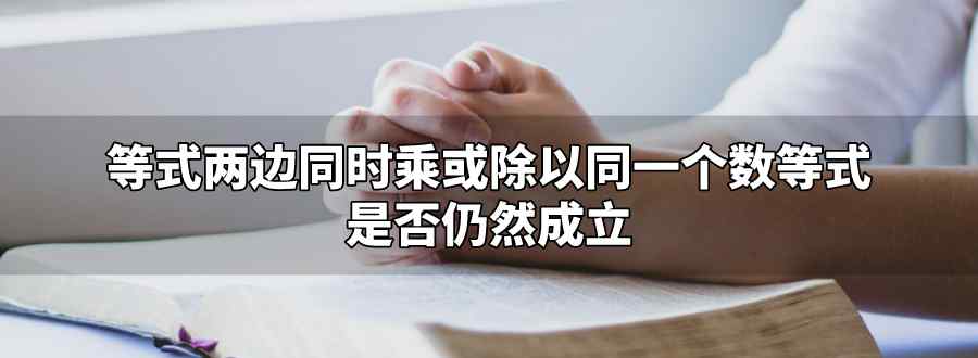 等式两边同时乘或除以同一个数等式仍然成立