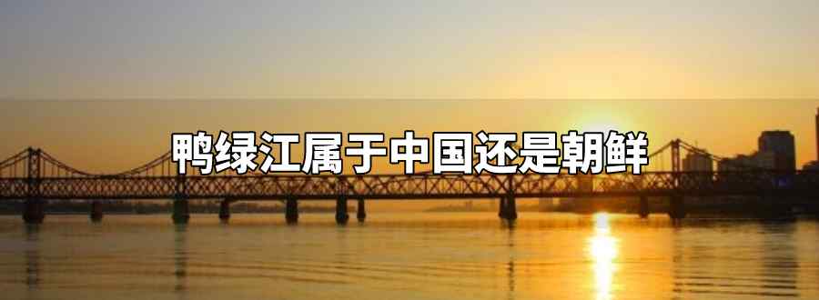 鸭绿江属于中国还是朝鲜