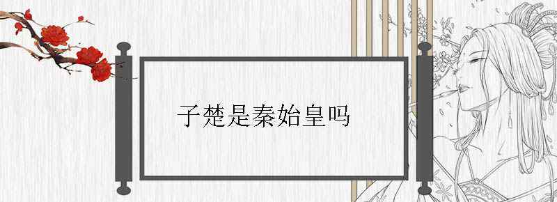 子楚是秦始皇吗
