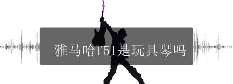 雅马哈f51是玩具琴吗