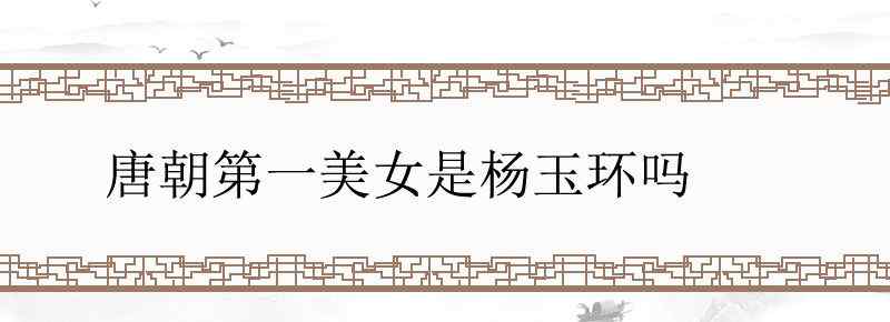 唐朝第一美女是杨玉环吗