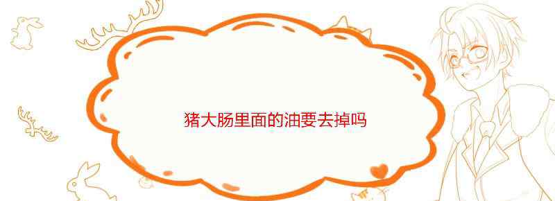 猪大肠里面的油要去掉吗