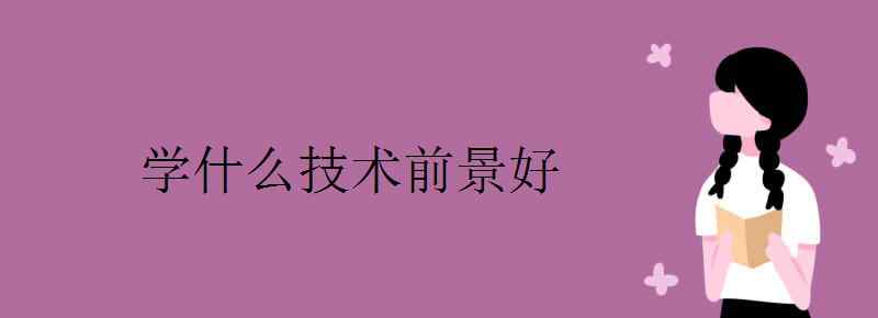 学什么技术有前途 学什么技术前景好