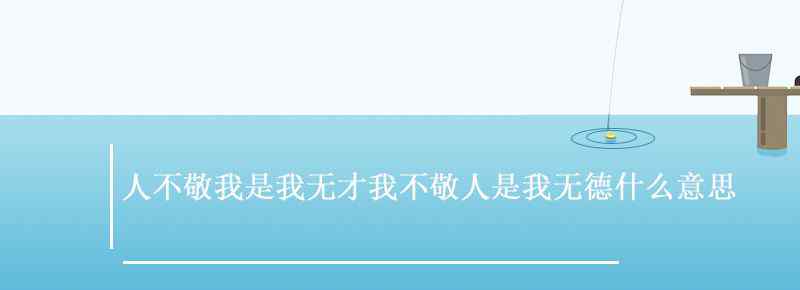 人不敬我是我无才我不敬人是我无德什么意思