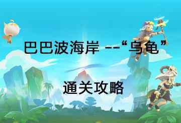巨难30关 不休的乌拉拉-巴巴波海岸：最难巨甲龟通关攻略！