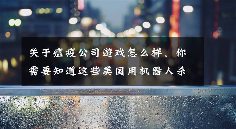 关于瘟疫公司游戏怎么样，你需要知道这些美国用机器人杀灭埃博拉病毒 有效降低感染率