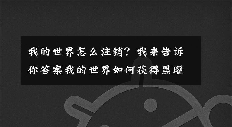 我的世界怎么注销？我来告诉你答案我的世界如何获得黑曜石？