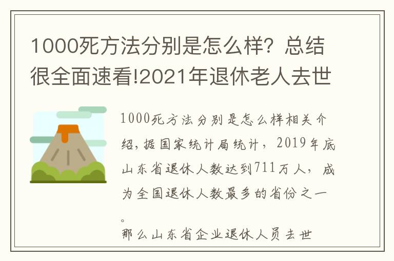 1000死方法分别是怎么样？总结很全面速看!2021年退休老人去世，山东省丧葬费和抚恤待遇是多少？两个标准