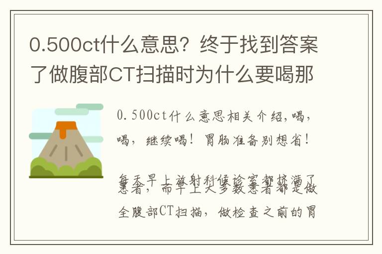 0.500ct什么意思？终于找到答案了做腹部CT扫描时为什么要喝那么多水？