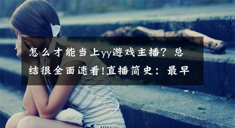 怎么才能当上yy游戏主播？总结很全面速看!直播简史：最早的游戏直播平台，人气真实，主播卖肉松饼为生