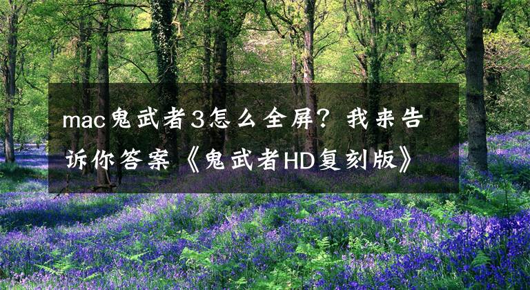 mac鬼武者3怎么全屏？我来告诉你答案《鬼武者HD复刻版》全屏设置方法介绍