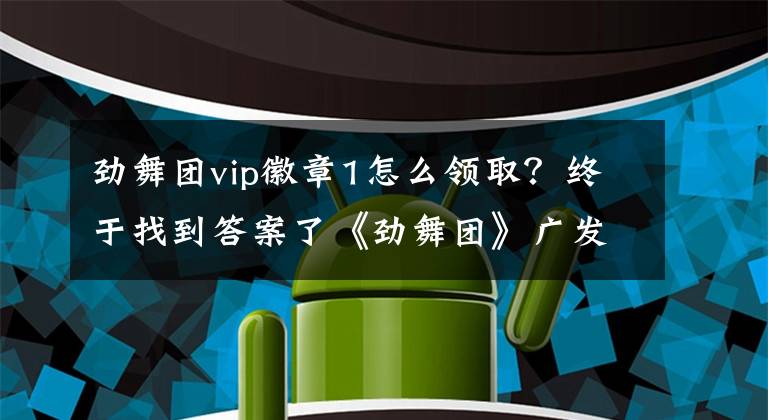 劲舞团vip徽章1怎么领取？终于找到答案了《劲舞团》广发好友征集令 人人有礼