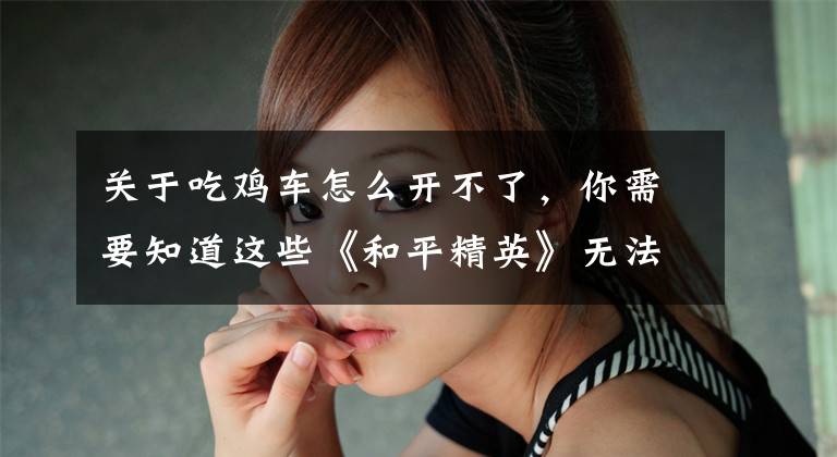 关于吃鸡车怎么开不了，你需要知道这些《和平精英》无法开启高帧率解决方法