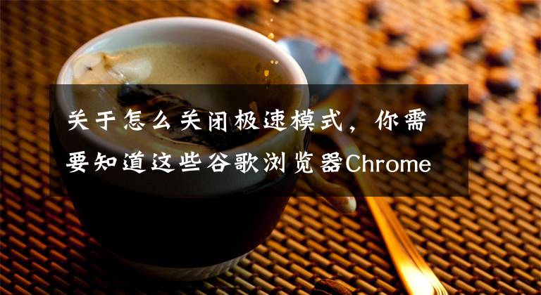 关于怎么关闭极速模式，你需要知道这些谷歌浏览器Chrome的极速模式更多细节公布