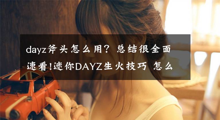 dayz斧头怎么用？总结很全面速看!迷你DAYZ生火技巧 怎么生火方法详解