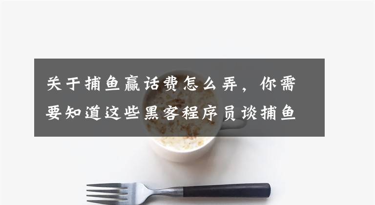 关于捕鱼赢话费怎么弄，你需要知道这些黑客程序员谈捕鱼游戏必胜绝技