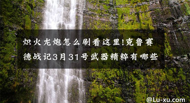 炽火龙炮怎么刷看这里!克鲁赛德战记3月31号武器精粹有哪些武器课精粹