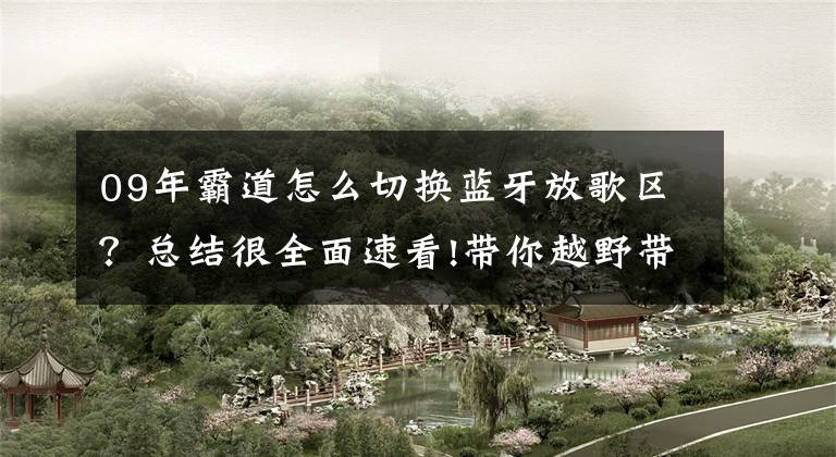 09年霸道怎么切换蓝牙放歌区？总结很全面速看!带你越野带你飞 4G智能镜与普拉多更配