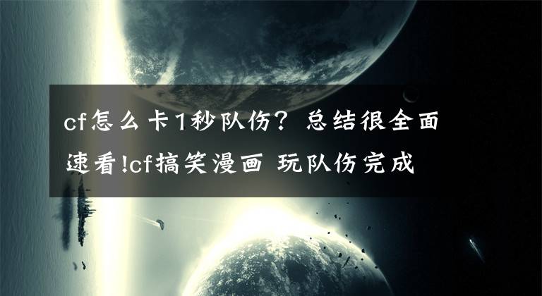 cf怎么卡1秒队伤？总结很全面速看!cf搞笑漫画 玩队伤完成这样真心伤不起的说