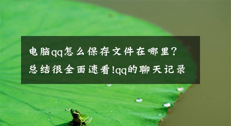 电脑qq怎么保存文件在哪里？总结很全面速看!qq的聊天记录在哪个文件夹？