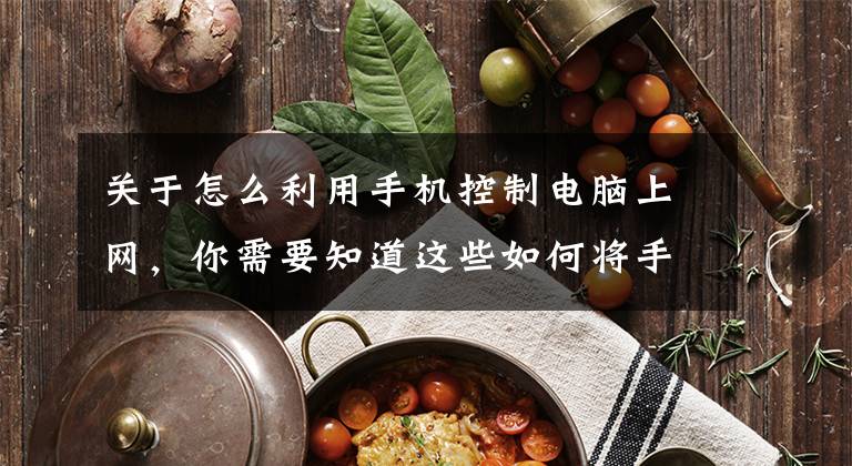 关于怎么利用手机控制电脑上网，你需要知道这些如何将手机网络共享至电脑？